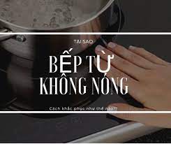 nguyên nhân bếp từ không nóng